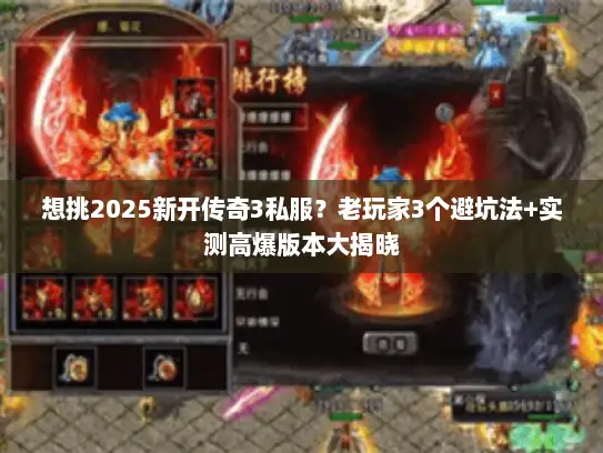 想挑2025新开传奇3私服？老玩家3个避坑法+实测高爆版本大揭晓