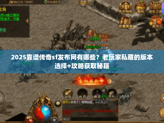 2025靠谱传奇sf发布网有哪些？老玩家私藏的版本选择+攻略获取秘籍