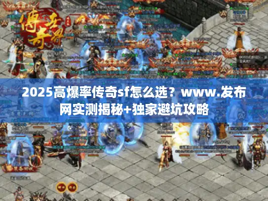 2025高爆率传奇sf怎么选？www.发布网实测揭秘+独家避坑攻略