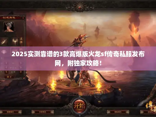 2025实测靠谱的3款高爆版火龙sf传奇私服发布网,附独家攻略! 2025实测靠谱的3款高爆版火龙sf传奇私服发布网,附独家攻略!