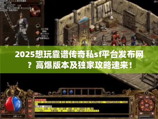 2025想玩靠谱传奇私sf平台发布网？高爆版本及独家攻略速来！