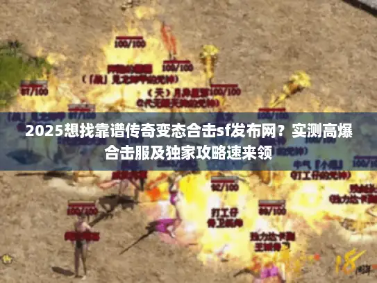2025想找靠谱传奇变态合击sf发布网？实测高爆合击服及独家攻略速来领