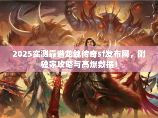 2025实测靠谱龙魂传奇sf发布网，附独家攻略与高爆数据！