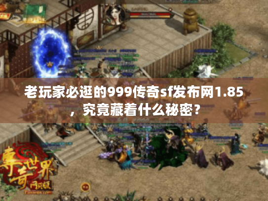 老玩家必逛的999传奇sf发布网1.85,究竟藏着什么秘密? 老玩家必逛的999传奇sf发布网1.85,究竟藏着什么秘密?