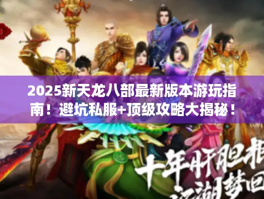 2025新天龙八部最新版本游玩指南！避坑私服+顶级攻略大揭秘！