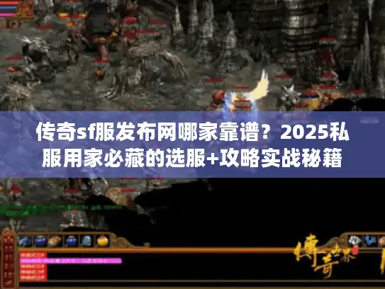 传奇sf服发布网哪家靠谱?2025私服用家必藏的选服+攻略实战秘籍 传奇sf服发布网哪家靠谱?2025私服用家必藏的选服+攻略实战秘籍