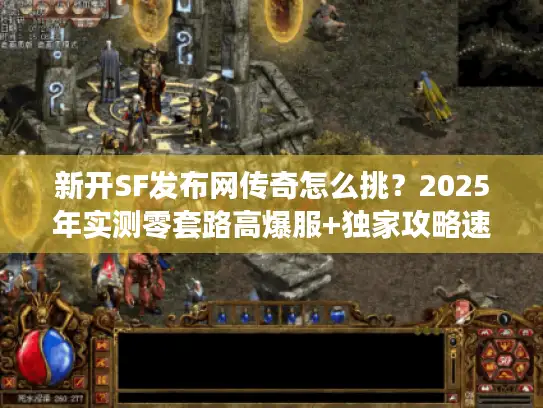 新开SF发布网传奇怎么挑?2025年实测零套路高爆服+独家攻略速看 新开SF发布网传奇怎么挑?2025年实测零套路高爆服+独家攻略速看