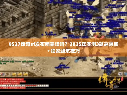 9527传奇sf发布网靠谱吗？2025年实测3款高爆服+独家避坑技巧