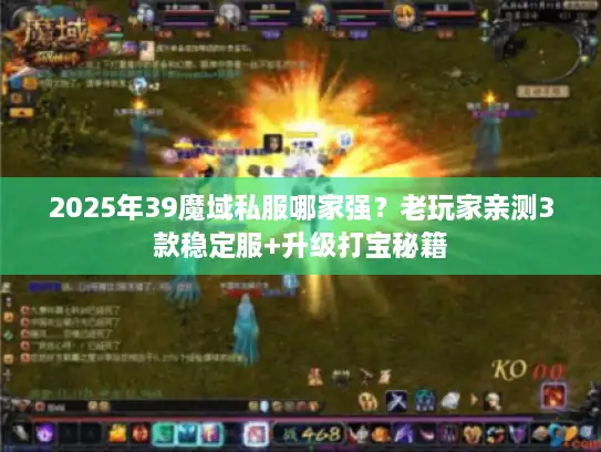 2025年39魔域私服哪家强？老玩家亲测3款稳定服+升级打宝秘籍