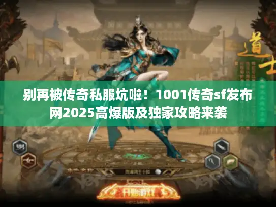 别再被传奇私服坑啦！1001传奇sf发布网2025高爆版及独家攻略来袭