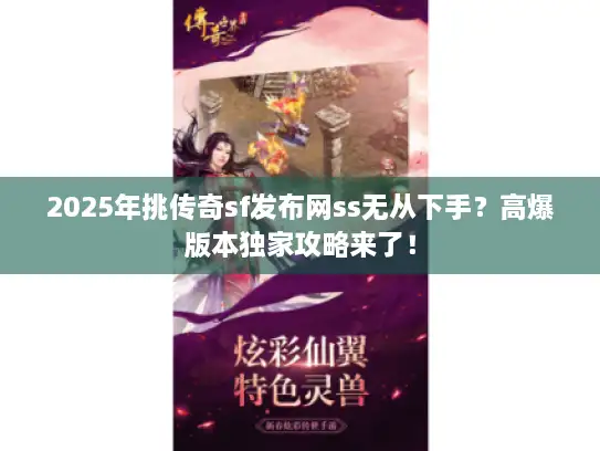 2025年挑传奇sf发布网ss无从下手？高爆版本独家攻略来了！