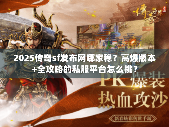 2025传奇sf发布网哪家稳？高爆版本+全攻略的私服平台怎么挑？
