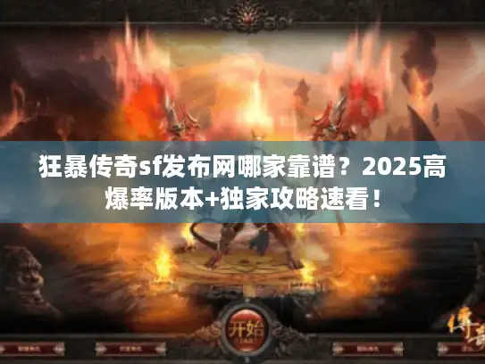 狂暴传奇sf发布网哪家靠谱？2025高爆率版本+独家攻略速看！