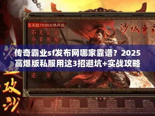传奇霸业sf发布网哪家靠谱?2025高爆版私服用这3招避坑+实战攻略 传奇霸业sf发布网哪家靠谱?2025高爆版私服用这3招避坑+实战攻略