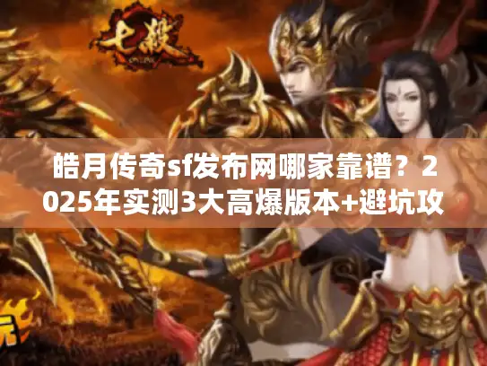 皓月传奇sf发布网哪家靠谱?2025年实测3大高爆版本+避坑攻略 皓月传奇sf发布网哪家靠谱?2025年实测3大高爆版本+避坑攻略