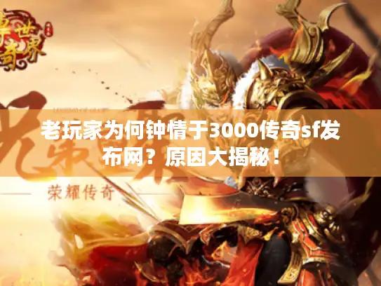 老玩家为何钟情于3000传奇sf发布网？原因大揭秘！