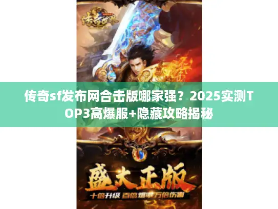 传奇sf发布网合击版哪家强？2025实测TOP3高爆服+隐藏攻略揭秘