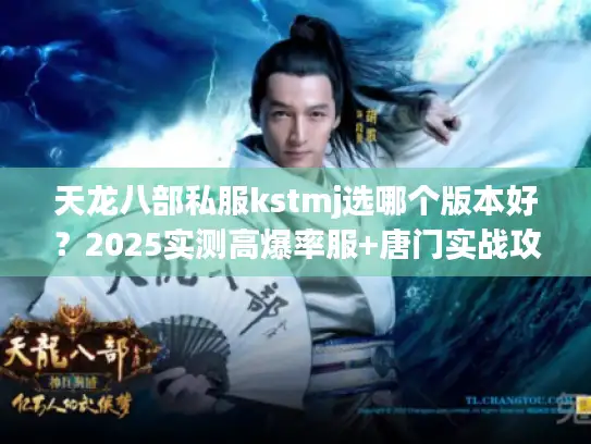 天龙八部私服kstmj选哪个版本好？2025实测高爆率服+唐门实战攻略