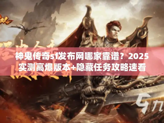 神鬼传奇sf发布网哪家靠谱？2025实测高爆版本+隐藏任务攻略速看