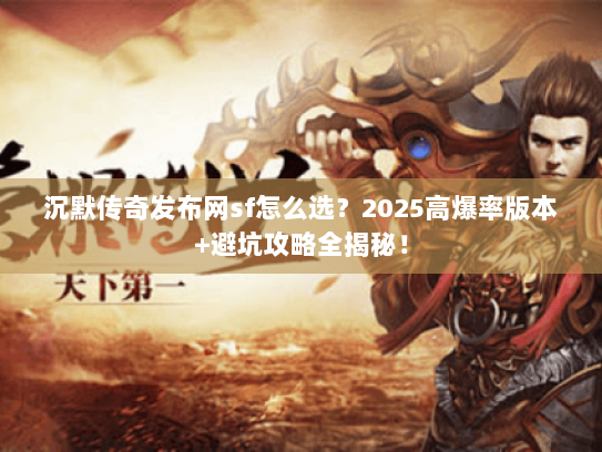沉默传奇发布网sf怎么选?2025高爆率版本+避坑攻略全揭秘! 沉默传奇发布网sf怎么选?2025高爆率版本+避坑攻略全揭秘!