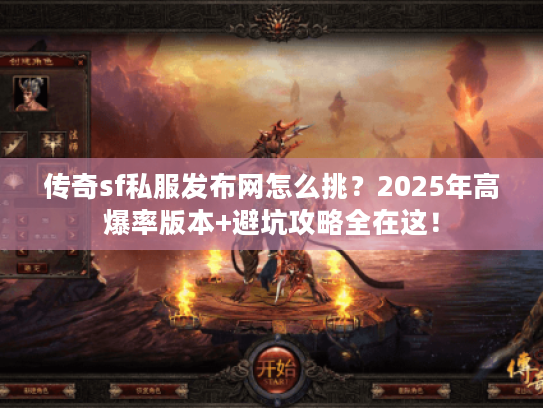 传奇sf私服发布网怎么挑？2025年高爆率版本+避坑攻略全在这！