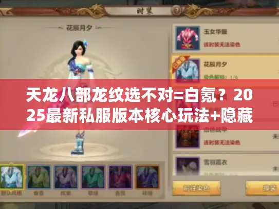 天龙八部龙纹选不对=白氪?2025最新私服版本核心玩法+隐藏攻略全揭秘 天龙八部龙纹选不对=白氪?2025最新私服版本核心玩法+隐藏攻略全揭秘