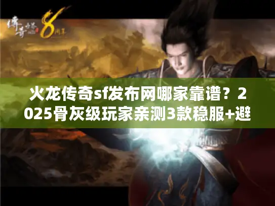 火龙传奇sf发布网哪家靠谱？2025骨灰级玩家亲测3款稳服+避坑指南