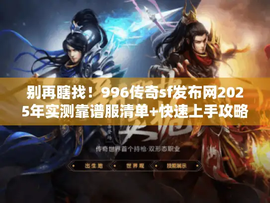 别再瞎找！996传奇sf发布网2025年实测靠谱服清单+快速上手攻略