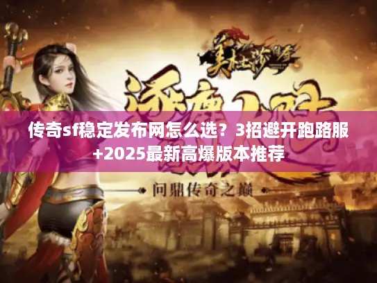 传奇sf稳定发布网怎么选？3招避开跑路服+2025最新高爆版本推荐