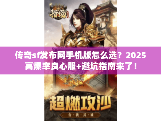 传奇sf发布网手机版怎么选？2025高爆率良心服+避坑指南来了！