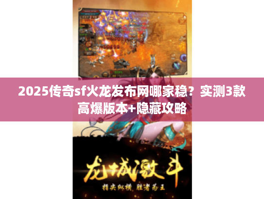 2025传奇sf火龙发布网哪家稳？实测3款高爆版本+隐藏攻略