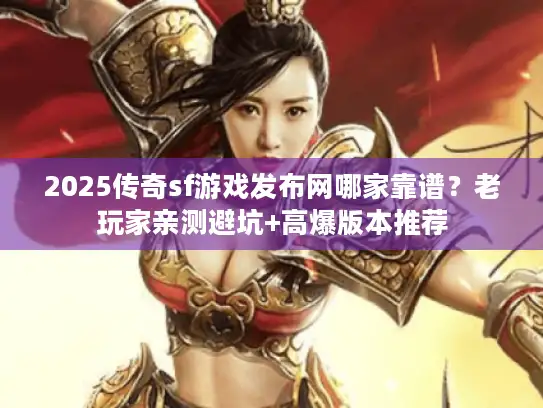 2025传奇sf游戏发布网哪家靠谱？老玩家亲测避坑+高爆版本推荐