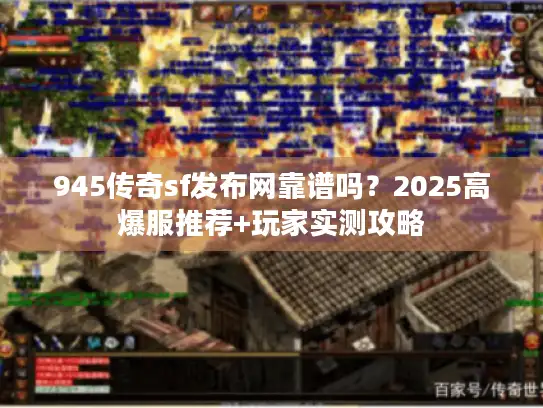 945传奇sf发布网靠谱吗？2025高爆服推荐+玩家实测攻略