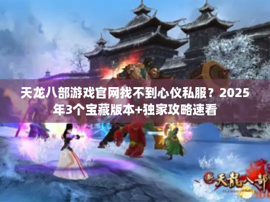 天龙八部游戏官网找不到心仪私服？2025年3个宝藏版本+独家攻略速看