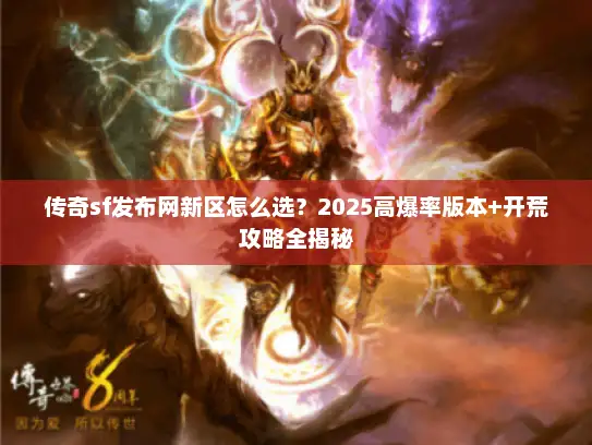 传奇sf发布网新区怎么选?2025高爆率版本+开荒攻略全揭秘 传奇sf发布网新区怎么选?2025高爆率版本+开荒攻略全揭秘