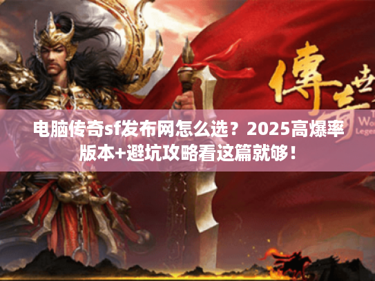 电脑传奇sf发布网怎么选？2025高爆率版本+避坑攻略看这篇就够！