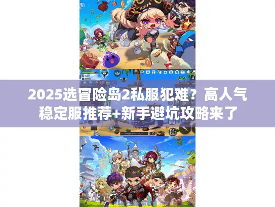 2025选冒险岛2私服犯难？高人气稳定服推荐+新手避坑攻略来了