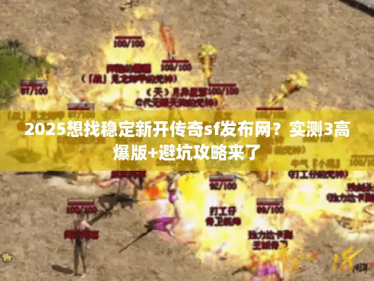 2025想找稳定新开传奇sf发布网？实测3高爆版+避坑攻略来了