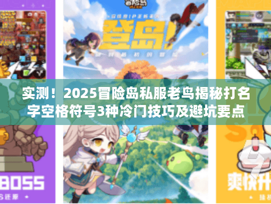 实测！2025冒险岛私服老鸟揭秘打名字空格符号3种冷门技巧及避坑要点