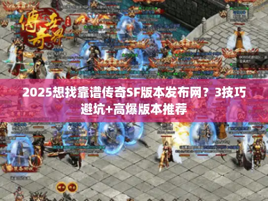 2025想找靠谱传奇SF版本发布网?3技巧避坑+高爆版本推荐 2025想找靠谱传奇SF版本发布网?3技巧避坑+高爆版本推荐