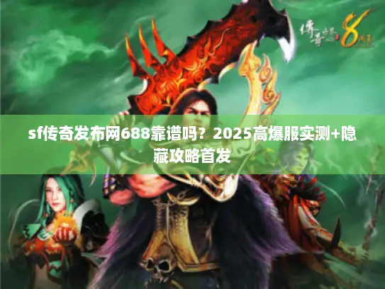 sf传奇发布网688靠谱吗？2025高爆服实测+隐藏攻略首发