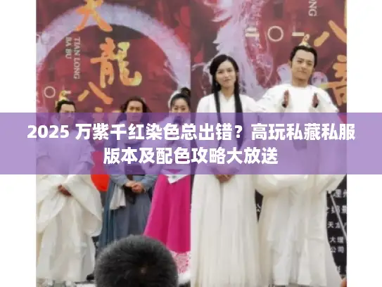 2025 万紫千红染色总出错？高玩私藏私服版本及配色攻略大放送