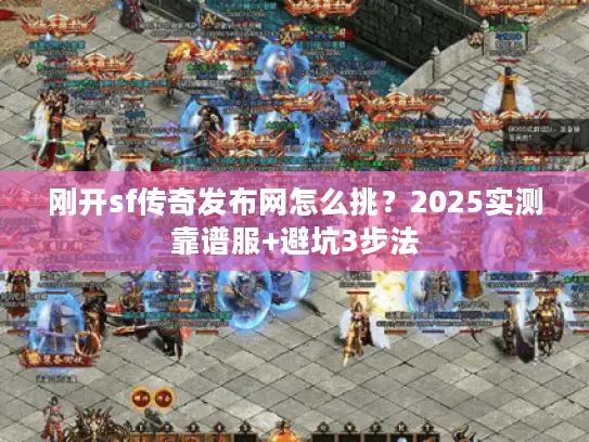 刚开sf传奇发布网怎么挑？2025实测靠谱服+避坑3步法