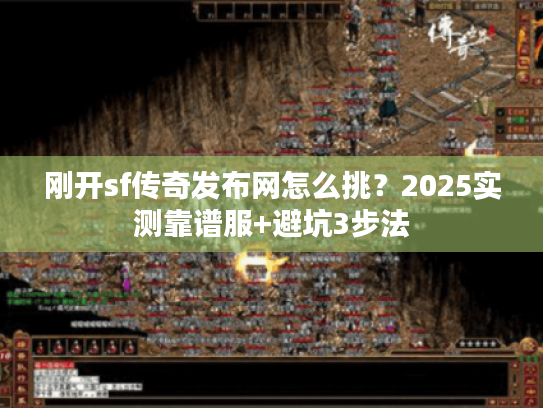 刚开sf传奇发布网怎么挑？2025实测靠谱服+避坑3步法