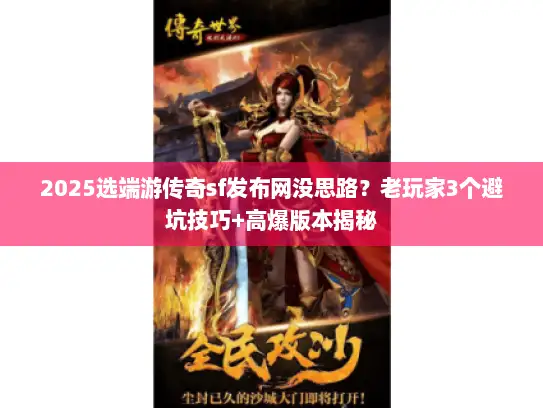 2025选端游传奇sf发布网没思路？老玩家3个避坑技巧+高爆版本揭秘