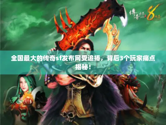 全国最大的传奇sf发布网受追捧，背后3个玩家痛点揭秘！