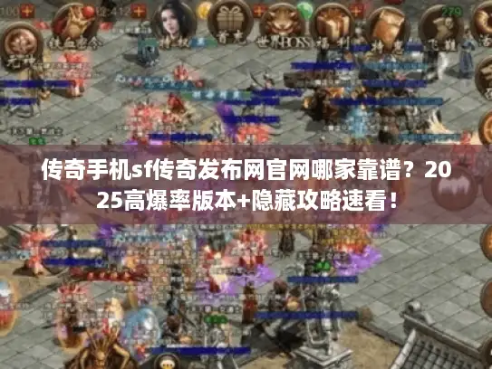 传奇手机sf传奇发布网官网哪家靠谱?2025高爆率版本+隐藏攻略速看! 传奇手机sf传奇发布网官网哪家靠谱?2025高爆率版本+隐藏攻略速看!