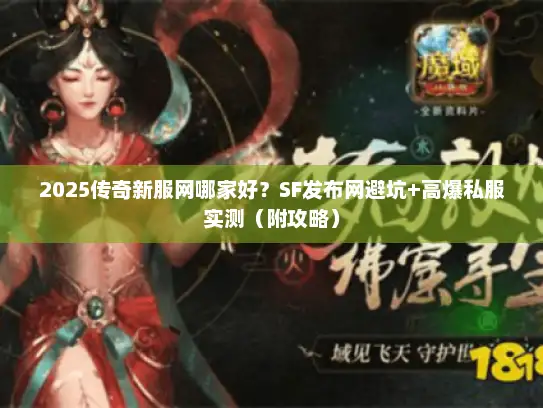 2025传奇新服网哪家好？SF发布网避坑+高爆私服实测（附攻略）