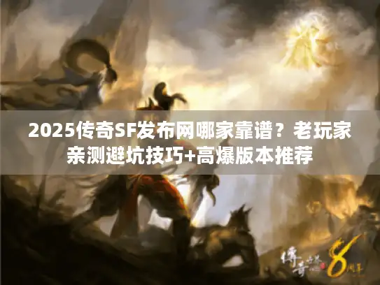 2025传奇SF发布网哪家靠谱？老玩家亲测避坑技巧+高爆版本推荐