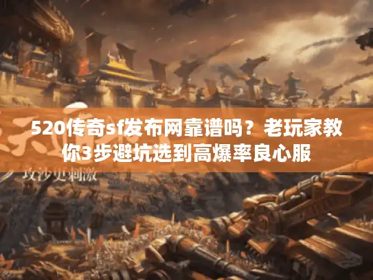 520传奇sf发布网靠谱吗？老玩家教你3步避坑选到高爆率良心服
